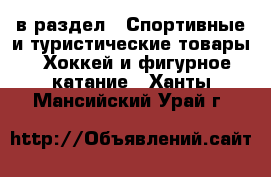  в раздел : Спортивные и туристические товары » Хоккей и фигурное катание . Ханты-Мансийский,Урай г.